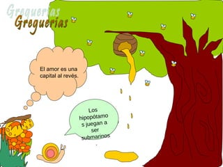 El amor es una
capital al revés.




                        Los
                    hipopótamo
                     s jue...