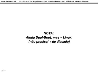 NOTA:
        Ainda Dual-Boot, mas + Linux.
         (não precisei + de discada)




19/58
 