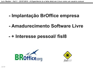 - Implantação BrOffice empresa

        - Amadurecimento Software Livre

        - + Interesse pessoal/ fisl8




24/58
 