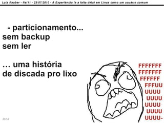 - particionamento...
sem backup
sem ler

… uma história
de discada pro lixo




30/58
 