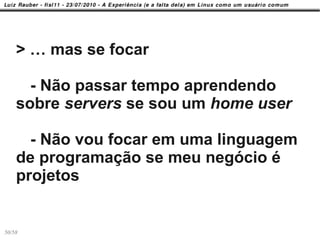 > … mas se focar

      - Não passar tempo aprendendo
    sobre servers se sou um home user

      - Não vou focar em uma linguagem
    de programação se meu negócio é
    projetos


50/58
 