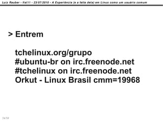 > Entrem

        tchelinux.org/grupo
        #ubuntu-br on irc.freenode.net
        #tchelinux on irc.freenode.net
        Orkut - Linux Brasil cmm=19968



54/58
 