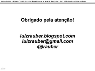 Obrigado pela atenção!


        luizrauber.blogspot.com
         luizrauber@gmail.com
                @lrauber



57/58
 