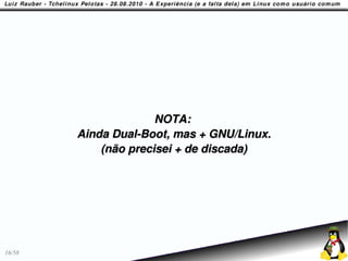 NOTA:
        Ainda Dual-Boot, mas + GNU/Linux.
            (não precisei + de discada)




16/58
 