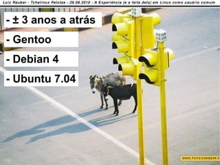 - ± 3 anos a atrás
 - Gentoo
 - Debian 4
 - Ubuntu 7.04




19/58
 