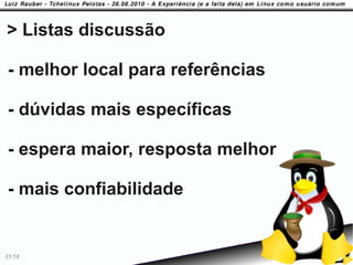 > Listas discussão

 - melhor local para referências

 - dúvidas mais específicas

 - espera maior, resposta melhor

 - mais confiabilidade


35/58
 