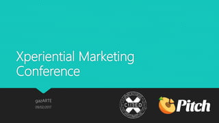 Xperiential Marketing
Conference
gazARTE
09/02/2017
 