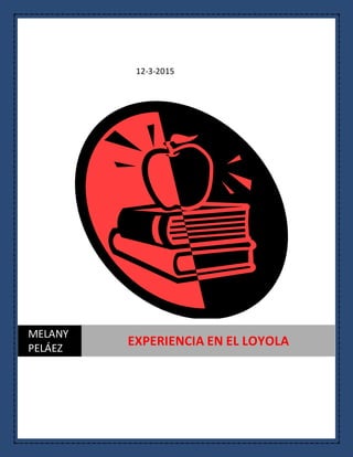 12-3-2015
MELANY
PELÁEZ
EXPERIENCIA EN EL LOYOLA
 