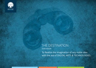 To Realize the imagination of any noble idea
with the aid of DIGITAL ARTS & TECHNOLOGIES.
THE DESTINATION
OUR VISION
 