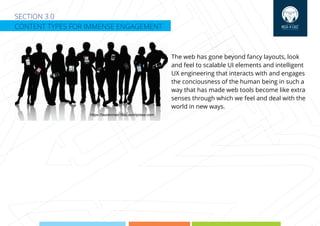 SECTION 3.0
CONTENT TYPES FOR IMMENSE ENGAGEMENT
The web has gone beyond fancy layouts, look
and feel to scalable UI elements and intelligent
UX engineering that interacts with and engages
the conciousness of the human being in such a
way that has made web tools become like extra
senses through which we feel and deal with the
world in new ways.
https://laurenmeir.ﬁles.wordpress.com
 