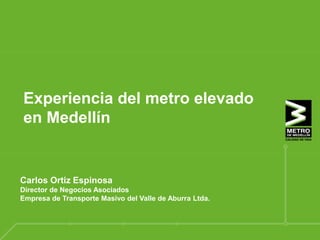 Nombre del expositor
Experiencia del metro elevado
en Medellín
Carlos Ortiz Espinosa
Director de Negocios Asociados
Empresa de Transporte Masivo del Valle de Aburra Ltda.
 