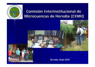 Comisión Interinstitucional de
Microcuencas de Heredia (CIMH)




             Heredia, Junio 2010
 