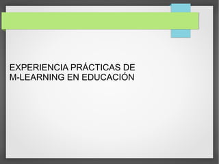 EXPERIENCIA PRÁCTICAS DE
M-LEARNING EN EDUCACIÓN

 