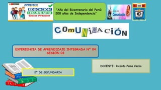 EXPERIENCIA DE APRENDIZAJE INTEGRADA Nº 04
SESIÓN 03
DOCENTE: Ricardo Poma Cerna
2º DE SECUNDARIA
"Año del Bicentenario del Perú:
200 años de Independencia”
 