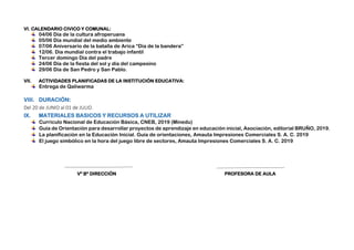 VI. CALENDARIO CIVICO Y COMUNAL:
04/06 Día de la cultura afroperuana
05/06 Día mundial del medio ambiente
07/06 Aniversario de la batalla de Arica “Día de la bandera”
12/06. Día mundial contra el trabajo infantil
Tercer domingo Día del padre
24/06 Día de la fiesta del sol y día del campesino
29/06 Día de San Pedro y San Pablo.
VII. ACTIVIDADES PLANIFICADAS DE LA INSTITUCIÓN EDUCATIVA:
Entrega de Qaliwarma
VIII. DURACIÓN:
Del 20 de JUNIO al 01 de JULIO.
IX. MATERIALES BASICOS Y RECURSOS A UTILIZAR
Currículo Nacional de Educación Básica, CNEB, 2019 (Minedu)
Guía de Orientación para desarrollar proyectos de aprendizaje en educación inicial, Asociación, editorial BRUÑO, 2019.
La planificación en la Educación Inicial. Guía de orientaciones, Amauta Impresiones Comerciales S. A. C. 2019
El juego simbólico en la hora del juego libre de sectores, Amauta Impresiones Comerciales S. A. C. 2019
Vº Bº DIRECCIÓN PROFESORA DE AULA
 