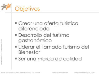   Objetivos Crear una oferta turística diferenciada Desarrollo del turismo gastronómico Liderar el llamado turismo del Bienestar Ser una marca de calidad 
