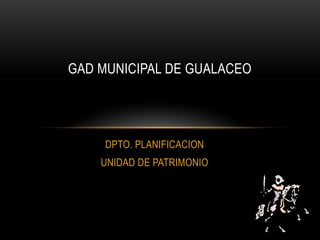 DPTO. PLANIFICACION
UNIDAD DE PATRIMONIO
GAD MUNICIPAL DE GUALACEO
 
