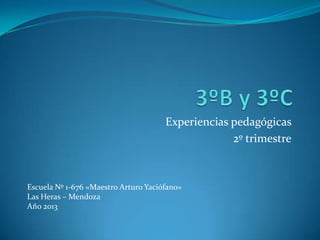Experiencias pedagógicas
2º trimestre

Escuela Nº 1-676 «Maestro Arturo Yaciófano»
Las Heras – Mendoza
Año 2013

 