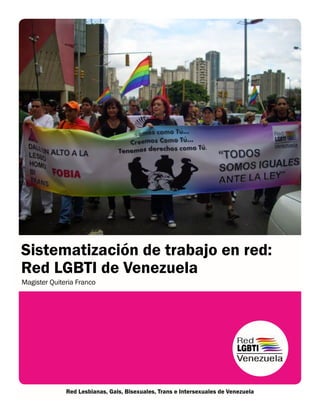 • Sistematización Red LGBTI de VenezuelaRed Lesbianas, Gais, Bisexuales, Trans e Intersexuales de Venezuela
Sistematización de trabajo en red:
Red LGBTI de Venezuela
Magister Quiteria Franco
 
