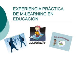 EXPERIENCIA PRÁCTICA
DE M-LEARNING EN
EDUCACIÓN

 
