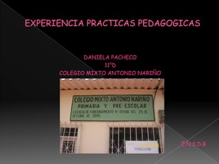 EXPERIENCIA PRACTICAS PEDAGOGICAS DANIELA PACHECO 11°D COLEGIO MIXTO ANTONIO NARIÑO E.N.S.D.B 