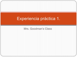 Experiencia práctica 1.

   Mrs. Goodman’s Class
 
