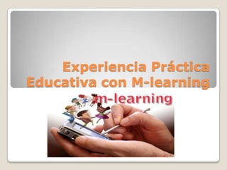 Experiencia Práctica
Educativa con M-learning

 