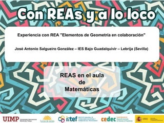 Experiencia con REA "Elementos de Geometría en colaboración"
José Antonio Salgueiro González – IES Bajo Guadalquivir – Lebrija (Sevilla)
REAS en el aula
de
Matemáticas
 