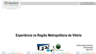 Experiência na Região Metropolitana de Vitória
Cristina Engel de Alvarez
Ufes/Urbenere
Maio 2017
 