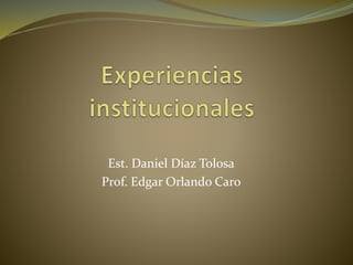 Est. Daniel Díaz Tolosa
Prof. Edgar Orlando Caro
 