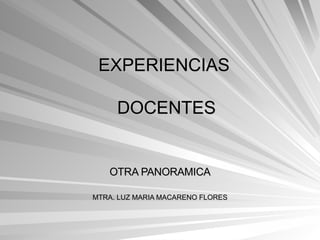 EXPERIENCIAS  DOCENTES OTRA PANORAMICA MTRA. LUZ MARIA MACARENO FLORES 