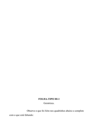 FOLHA-TIPO III-1
Geratrizes.
Observe o que foi feito nos quadrinhos abaixo e complete
com o que está faltando:
 