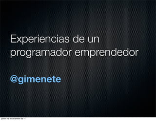 Experiencias de un
          programador emprendedor

          @gimenete


jueves 15 de diciembre de 11
 