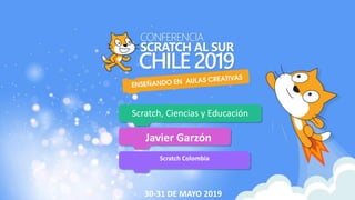 Scratch, Ciencias y Educación
Javier Garzón
Scratch Colombia
30-31 DE MAYO 2019
 