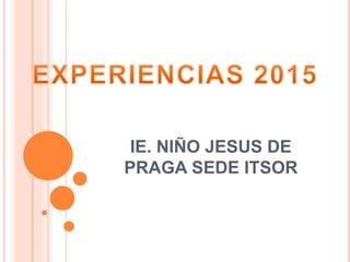 IE. NIÑO JESUS DE
PRAGA SEDE ITSOR
 