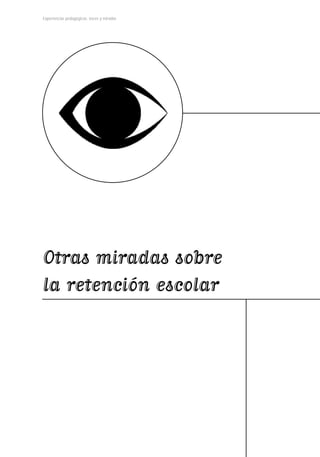 Experiencias pedagógicas: voces y miradas




Otras miradas sobre
la retención escolar
 