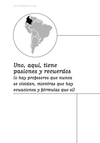 Experiencias pedagógicas: voces y miradas




Uno, aquí, tiene
pasiones y recuerdos
(o hay profesores que nunca
se olvidan, mientras que hay
ecuaciones y fórmulas que sí)
 