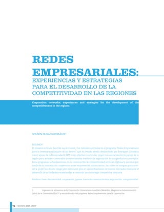 REVISTA MBA EAFIT74
REDES
EMPRESARIALES:
(;3(5,(1&,$6 < (675$7(*,$6
3$5$ (/ '(6$552//2 '( /$
&203(7,7,9,'$' (1 /$6 5(*,21(6
Corporation networks: experiences and strategies for the development of the
competitiveness in the regions
WILSON DURÁN GONZÁLEZ1
RESUMEN
El presente artículo describe las lecciones y los métodos aplicados en el programa “Redes Empresariales
para la Internacionalización de las Pymes” que ha venido siendo desarrollado por Proexport Colombia
con el apoyo de la Universidad EAFIT, cuyo objetivo es articular proyectos asociativos entre pymes de la
región para acceder a mercados internacionales mediante la exportación de sus productos y servicios.
Estos programas se fundamentan en la construcción de competitividad sectorial, regional y nacional por
medio de la interrelación cooperativa entre empresas del mismo sector, las cuales se integran para acce-
der a proyectos de alto riesgo pero esenciales para el aprovechamiento de nuevos mercados mediante el
desarrollo de actividades encaminadas a construir una estrategia competitiva conjunta.
Palabras clave: Asociatividad, cooperación, pymes, mercados internacionales, exportación, competitividad.
1 Ingeniero de alimentos de la Corporación Universitaria Lasallista (Medellín), Magíster en Administración
(MBA) de la Universidad EAFIT y excoordinador del programa Redes Empresariales para la Exportación.
 