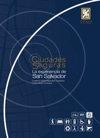 Alcaldía Municipal
                                     de San Salvador




La experiencia de
San Salvador
Cuaderno sobre seguridad ciudadana
y convivencia municipal
 