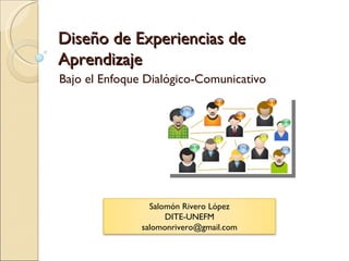 Diseño de Experiencias de Aprendizaje Bajo el Enfoque Dialógico-Comunicativo Salomón Rivero López DITE-UNEFM [email_address] 