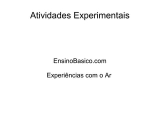 Atividades Experimentais
EnsinoBasico.com
Experiências com o Ar
 