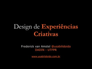 Design de Experiências
Criativas
Frederick van Amstel @usabilidoido
DADIN - UTFPR
www.usabilidoido.com.br
 