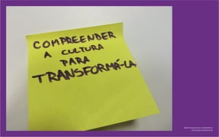 Aprendi que preciso compreender a
cultura para transformá-la.
 