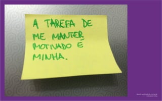 Aprendi que a tarefa de me manter
motivado é minha.
 