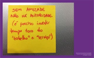 Aprendi que sem amizade não há autoridade
(é preciso investir tempo fora do ambiente
de “trabalho” e “serviço”)
 
