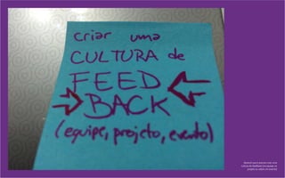 Aprendi que é preciso criar uma
cultura de feedback (na equipe, no
projeto ou sobre um evento)
 