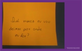 Aprendi que preciso sempre me questionar
sobre qual marca vou deixar por onde for.
 