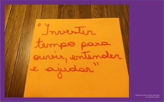 Aprendi que preciso investir tempo para
ouvir, entender e ajudar.
 