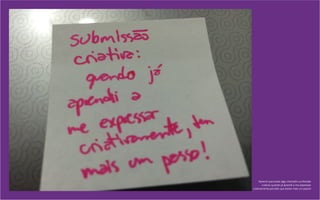 Aprendi que existe algo chamado sumbissão
criativa: quando já aprendi a me expressar
criativamente percebo que existe mais um passo!
 
