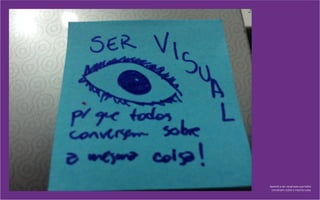 Aprendi a ser visual para que todos
conversem sobre a mesma coisa.
 